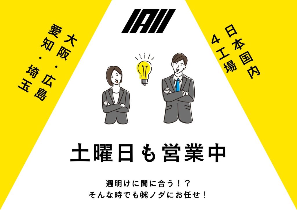 日本国内４工場　
大阪・広島・愛知・埼玉
土曜日も営業中
週明けに間に合う⁉
そんな時でも㈱ノダにお任せ！