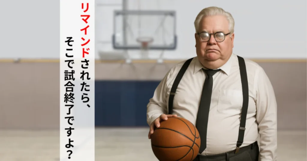 リマインドされたら、そこで試合終了ですよ？